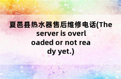 夏邑县热水器售后维修电话(The server is overloaded or not ready yet.)